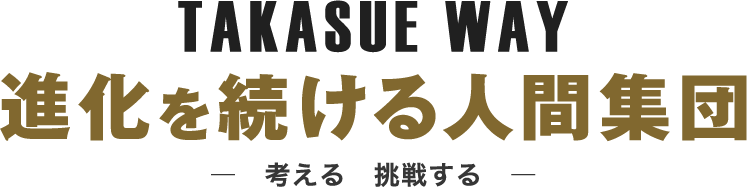 TAKASUE WAY 進化を続ける人間集団 -考える　挑戦する-